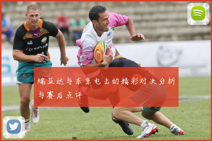 瑞亚达与东京电击的精彩对决分析与赛后点评