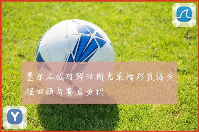 墨尔本城对阵珀斯光荣精彩直播全程回顾与赛后分析
