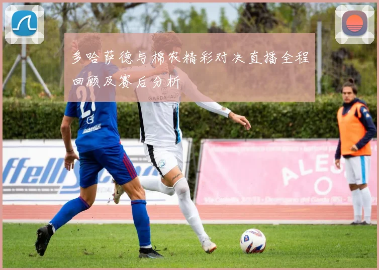 多哈萨德与棉农精彩对决直播全程回顾及赛后分析