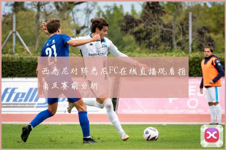 西悉尼对阵悉尼FC在线直播观看指南及赛前分析