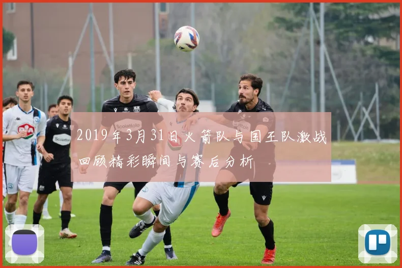 2019年3月31日火箭队与国王队激战回顾精彩瞬间与赛后分析