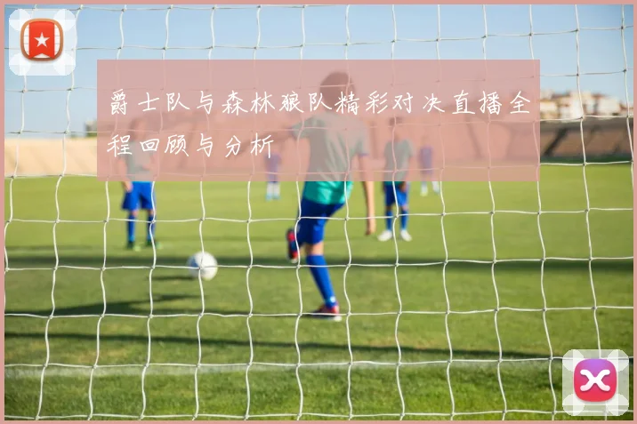 爵士队与森林狼队精彩对决直播全程回顾与分析
