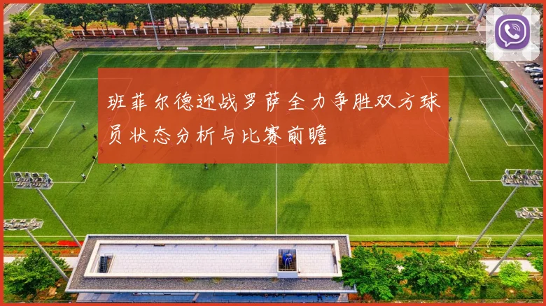 班菲尔德迎战罗萨全力争胜双方球员状态分析与比赛前瞻