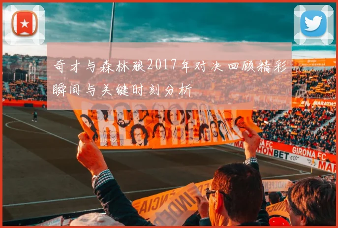 奇才与森林狼2017年对决回顾精彩瞬间与关键时刻分析