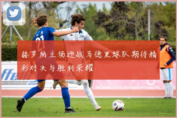 赫罗纳主场迎战马德里球队期待精彩对决与胜利荣耀