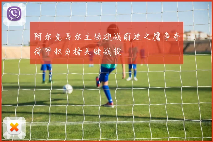 阿尔克马尔主场迎战前进之鹰争夺荷甲积分榜关键战役