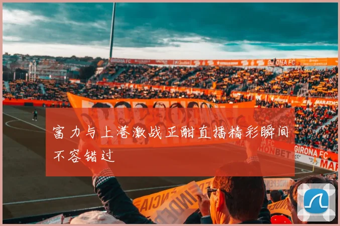富力与上港激战正酣直播精彩瞬间不容错过