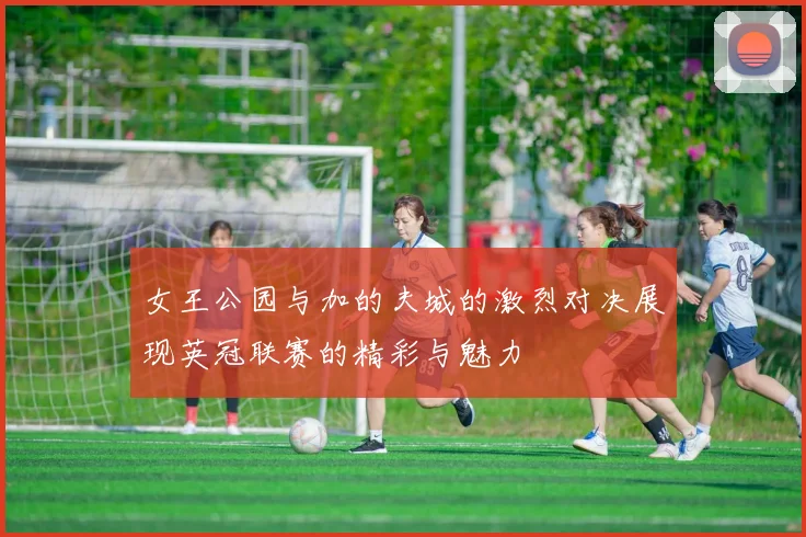 女王公园与加的夫城的激烈对决展现英冠联赛的精彩与魅力