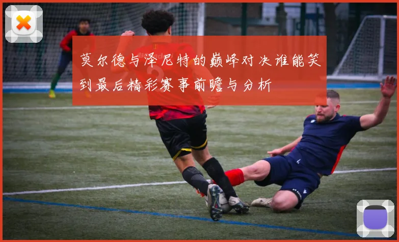 莫尔德与泽尼特的巅峰对决谁能笑到最后精彩赛事前瞻与分析