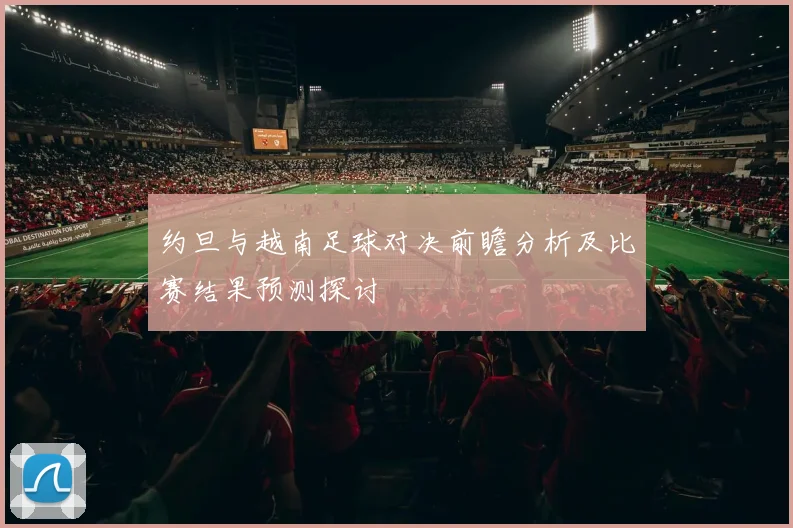 约旦与越南足球对决前瞻分析及比赛结果预测探讨