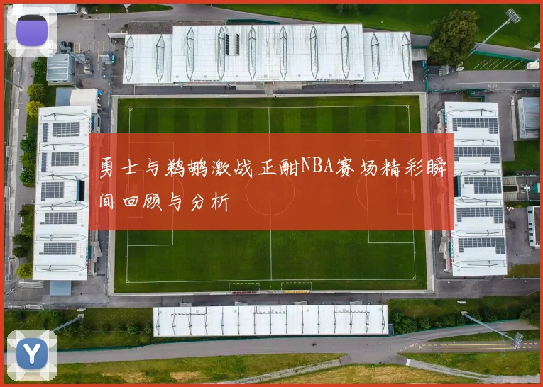 勇士与鹈鹕激战正酣NBA赛场精彩瞬间回顾与分析