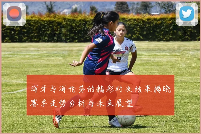 海牙与海伦芬的精彩对决结果揭晓赛季走势分析与未来展望