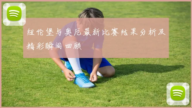 纽伦堡与奥厄最新比赛结果分析及精彩瞬间回顾