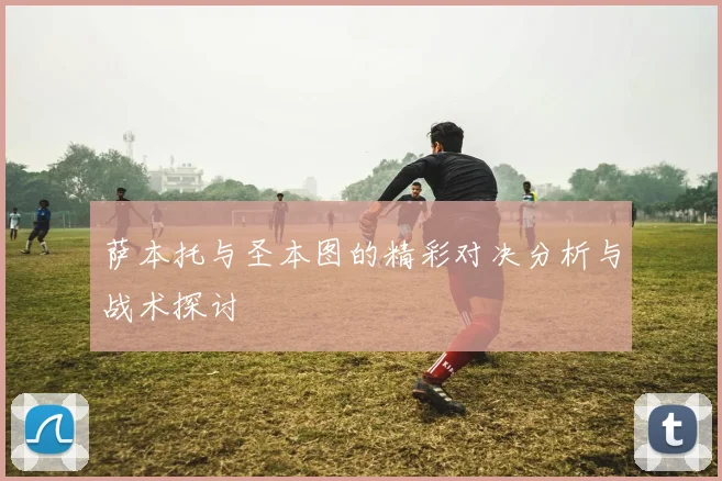 萨本托与圣本图的精彩对决分析与战术探讨