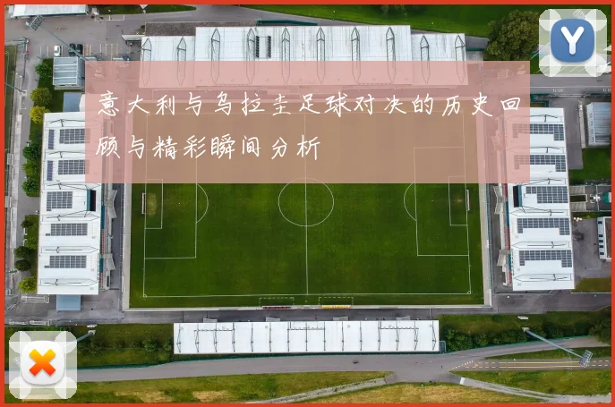 意大利与乌拉圭足球对决的历史回顾与精彩瞬间分析
